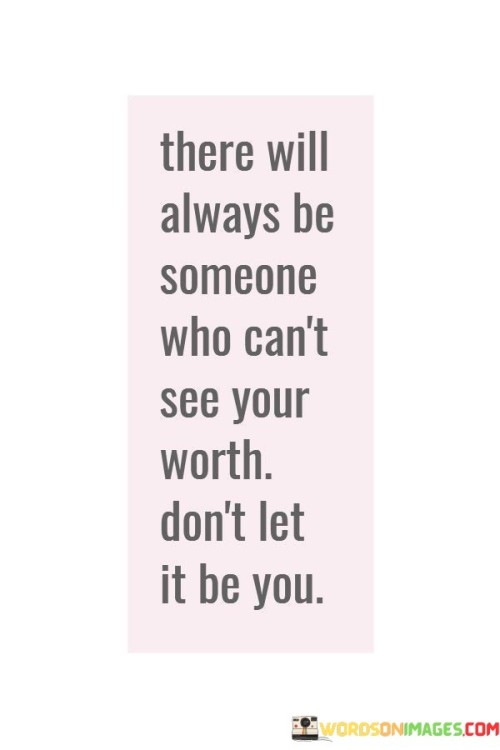There-Will-Always-Be-Someone-Who-Cant-See-Your-Worth-Quotes.jpeg