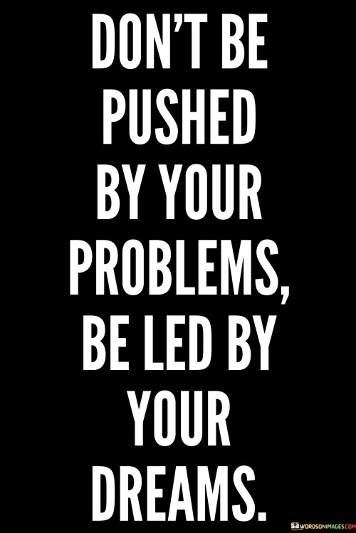 Don't Be Pushed By Your Problems Be Led By Your Dreams Quotes