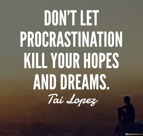 Don't Let Procrastination Kill Your Hopes And Dreams Quotes