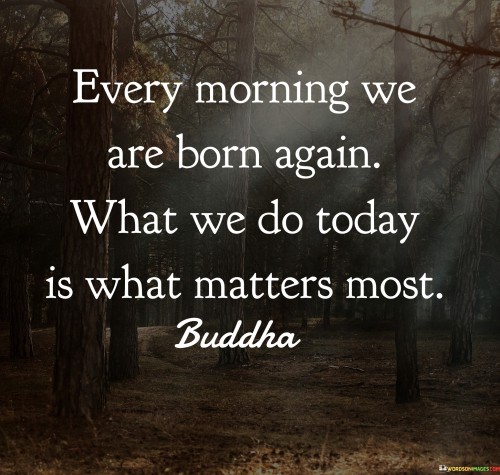 Every-Morning-We-Are-Born-Again-What-We-Do-Today-Quotes.jpeg