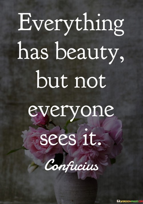 Everything Has Beauty But Not Everyone Sees It Quotes