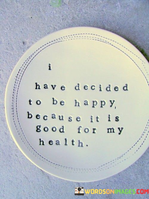 I-Have-Decided-To-Be-Happy-Because-It-Is-Good-For-My-Health-Quotes.jpeg