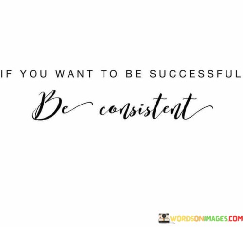 If You Want To Be Successful Be Consistent Quotes