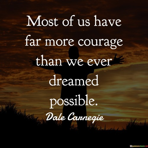 Most-Of-Us-Far-More-Courage-Than-We-Ever-Dreamed-Possible-Quotes.jpeg