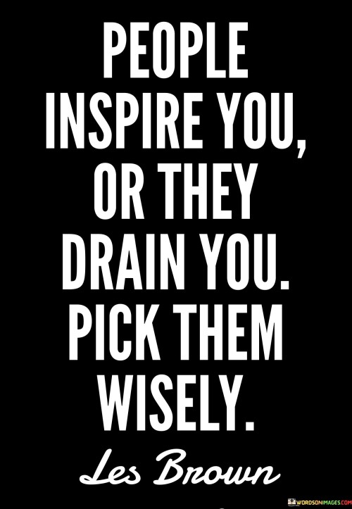 People Inspire You Or They Drain You Pick Them Wisely Quotes