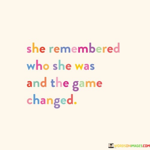 She-Remembered-Who-She-Was-And-The-Game-Changed-Quotes.jpeg