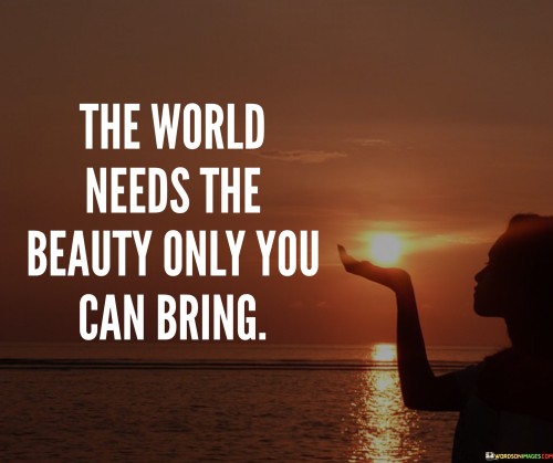 The World Needs The Beauty Only You Can Bring Quotes