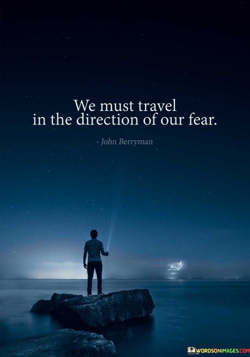 We-Must-Travel-In-The-Direction-Of-Our-Fear-Quotes.jpeg