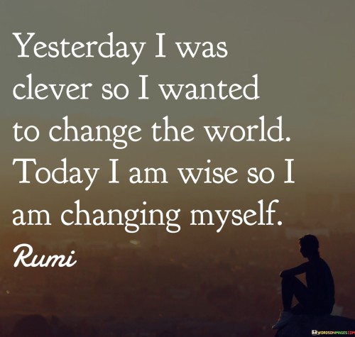 Yesterday-I-Was-Clever-So-I-Wanted-To-Change-The-World-Today-Quotes.jpeg