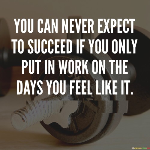 You Can Never Expect To Succeed If You Only Put In Work Quotes