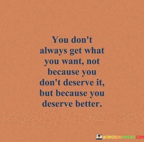 You-Dont-Always-Get-What-You-Want-Not-Because-You-Dont-Quotes.jpeg