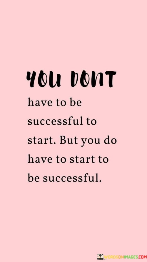 You Don't Have To Be Successful To Start But You Quotes