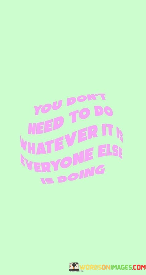 You-Dont-Need-To-Do-Whatever-It-Is-Everyone-Else-Quotes.jpeg