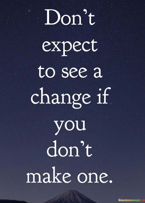 Dont-Expect-To-See-A-Change-If-You-Dont-Make-One-Quotes.jpeg