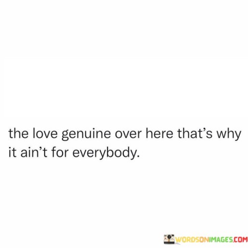 The-Love-Genuine-Over-Here-Thats-Why-It-Aint-For-Everybody-Quotes.jpeg
