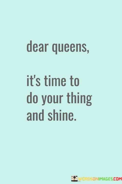 Dear-Queens-Its-Time-To-Do-Your-Thing-And-Shine-Quotes.jpeg