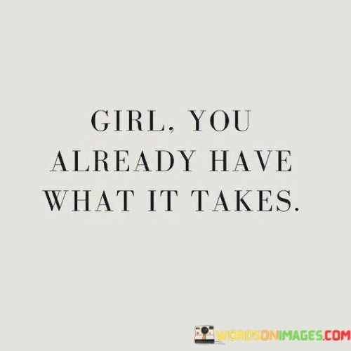 Girl-You-Already-Have-What-It-Takes-Quotes.jpeg