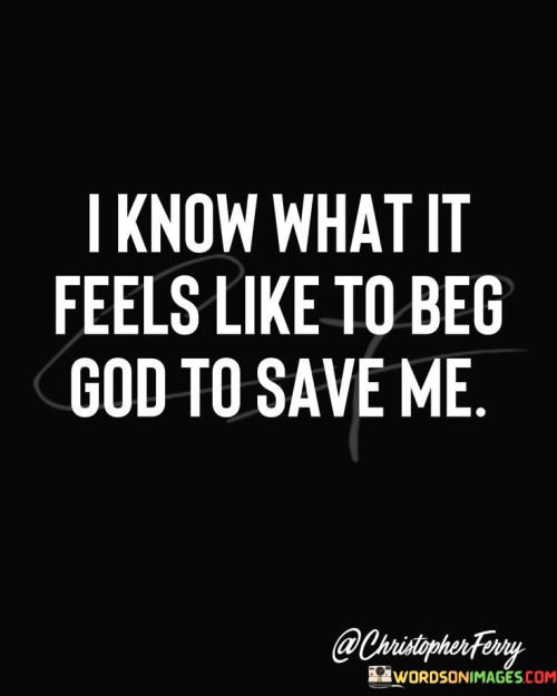 I-Know-What-It-Feels-Like-To-Beg-God-To-Save-Me-Quotes.jpeg