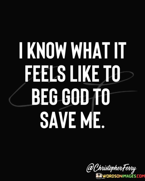 I-Know-What-It-Feels-Like-To-Beg-God-To-Save-Me-Quotes284ddc96da95f9bc.jpeg