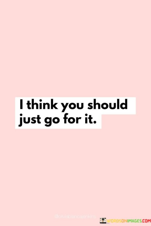 I-Think-You-Should-Just-Go-For-It-Quotes.jpeg