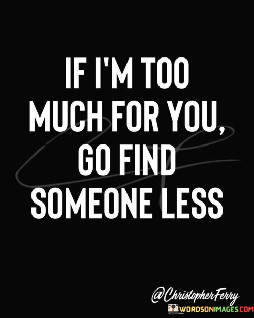 If-I-Am-Too-Much-For-You-Go-Find-Someone-Less-Quotes.jpeg