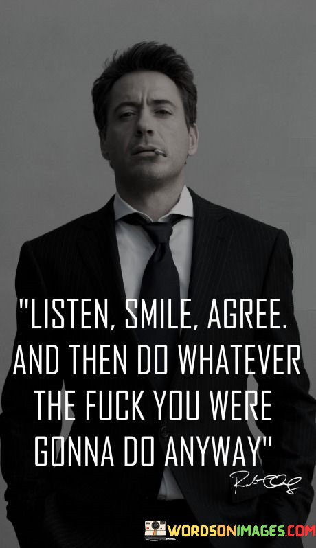 Listen-Smile-Agree-And-Then-Do-Whatever-The-Fuck-Quotes.jpeg