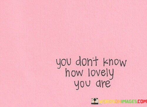 You-Dont-Know-How-Lovely-You-Are-Quotes.jpeg