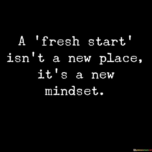 A-Fresh-Startisnt-A-New-Place-Its-A-New-Mindset-Quotes.jpeg