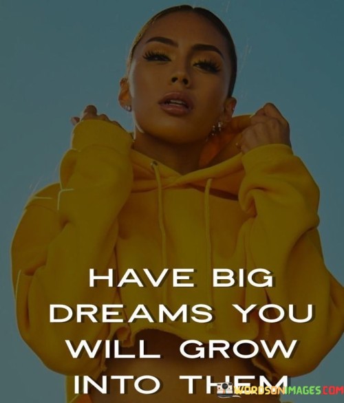 Have Big Dreams You Will Grow Into Them Quotes
