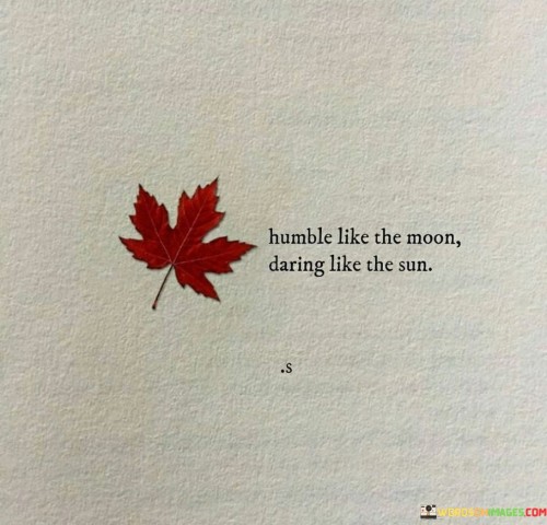 Humble-Like-The-Moon-Daring-Like-The-Sun-Quotes.jpeg