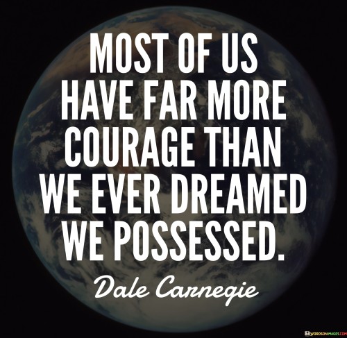 Most Of Us Have Far More Courage Than We Ever Dreamed Quotes