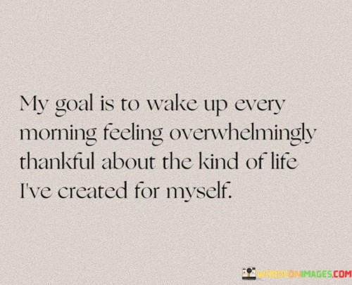 My Goal Is To Wake Up Every Morning Feeling Overwhelmighly Thankful About The Quotes