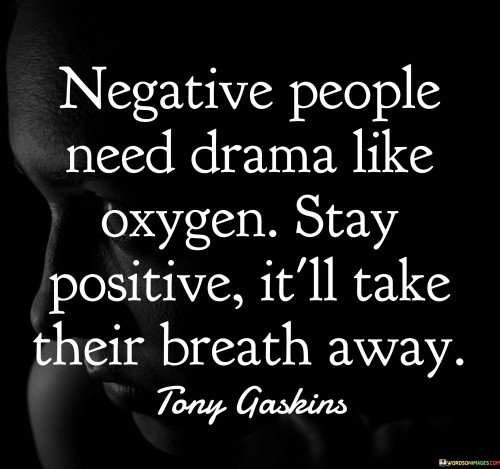 Negative People Need Drama Like Oxygen Stay Positive It'll Quotes