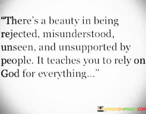 There'a Beauty In Being Rejected Misunderstood Unseen And Unsupported Quotes