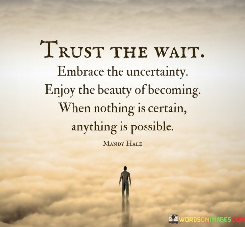 Trust The Wait Embrace The Uncertainty Enjoy The Beauty Quotes