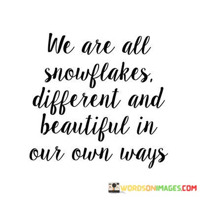 We-Are-All-Snowflakes-Different-And-Beautiful-In-Our-Own-Ways-Quotes.jpeg