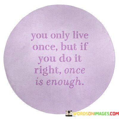 You-Only-Live-Once-But-If-You-Do-It-Right-Once-Is-Enough-Quotes.jpeg