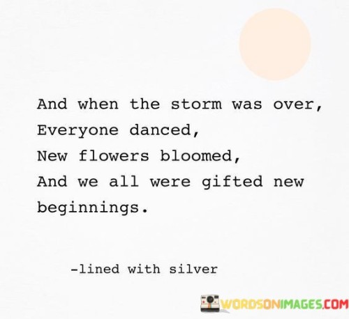 And When The Storm Was Over Everyone Danced New Flowers Bloomed Quotes