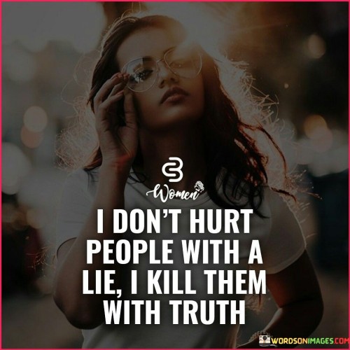 I-Dont-Hurt-People-With-A-Lie-I-Kill-Them-With-Truth-Quotes.jpeg