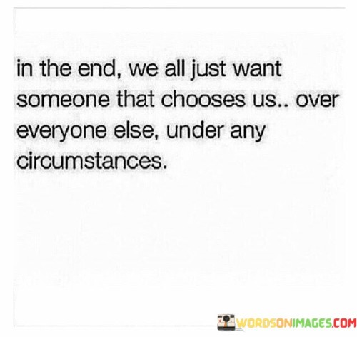 In-The-End-We-All-Just-Want-Someone-That-Choose-Us-Over-Everyone-Else-Under-Any-Quotes.jpeg