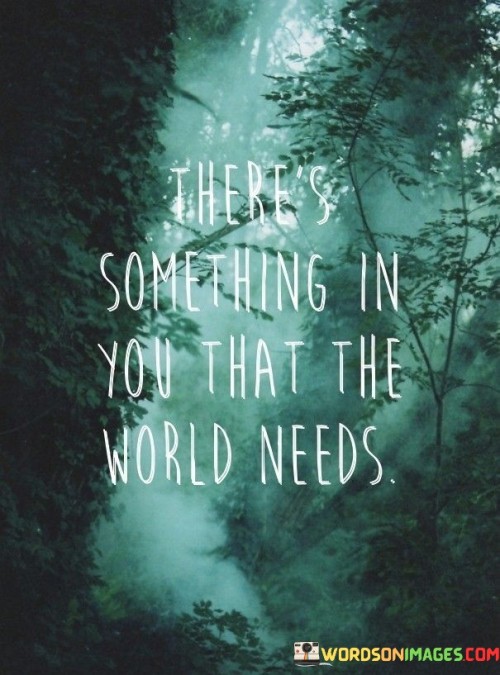 Theres-Something-In-You-That-The-World-Needs-Quotes.jpeg