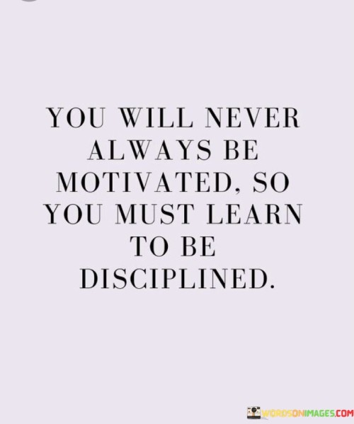 You Will Never Always Be Motivated So You Must Learn Quotes