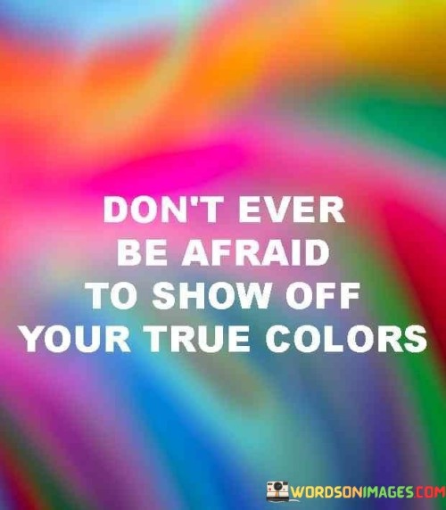 Dont-Ever-Be-Afraid-To-Show-Off-Your-True-Colour-Quotes.jpeg