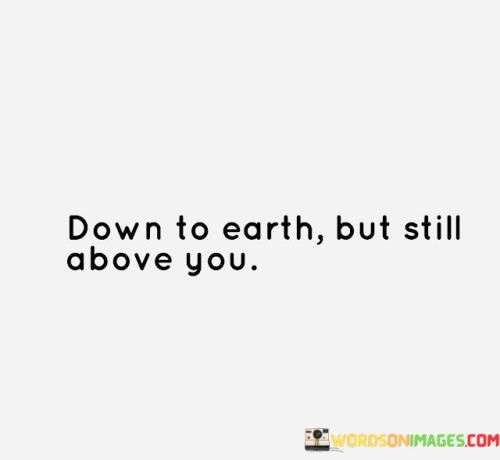 Down-To-Earth-But-Still-Above-You-Quotes.jpeg