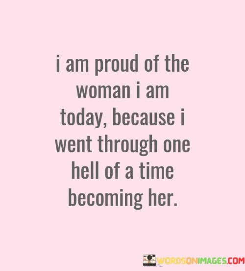 I-Am-Proud-Of-Teh-Woman-I-Am-Today-Because-I-Went-Through-One-Hell-Of-A-Time-Quotes.jpeg