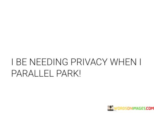 I-Be-Needing-Privacy-When-I-Parallel-Park-Quotes.jpeg