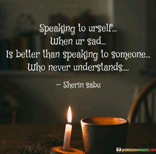 Speaking To Urself When Ur Sad Is Better Than Speaking To Someone Quotes