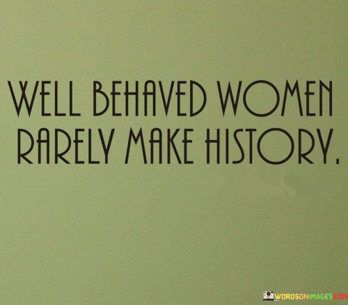 Well-Behaved-Women-Rarely-Make-History-Quotes.jpeg
