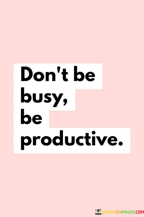 Dont-Be-Busy-Be-Productive-Quotes.jpeg