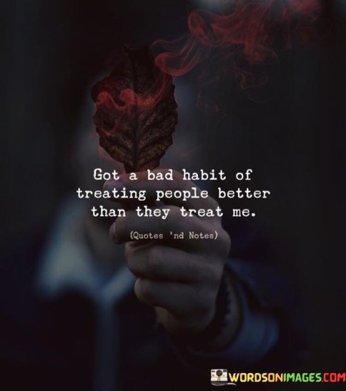 Got-A-Bad-Habit-Of-Treating-People-Quotes.jpeg